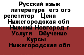 Русский язык, литература: егэ,огэ репетитор › Цена ­ 1 000 - Нижегородская обл., Нижний Новгород г. Услуги » Обучение. Курсы   . Нижегородская обл.